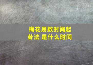 梅花易数时间起卦法 是什么时间